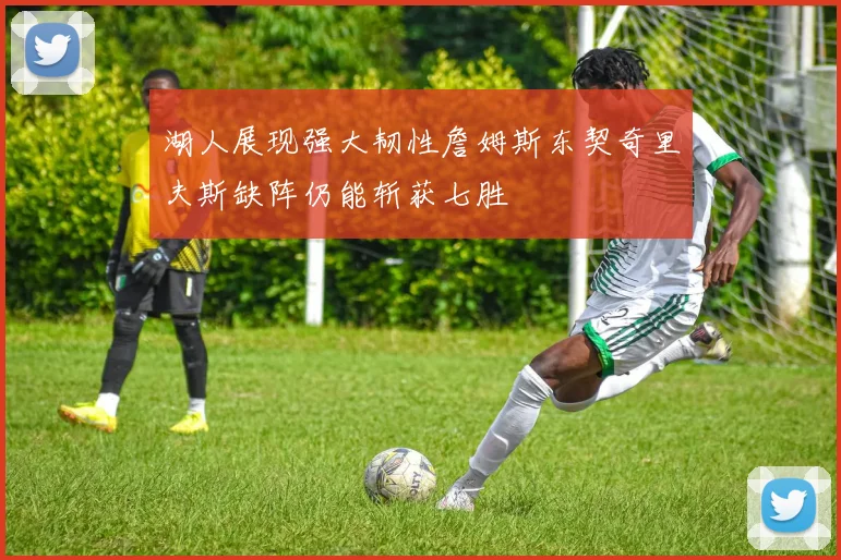 湖人展现强大韧性詹姆斯东契奇里夫斯缺阵仍能斩获七胜