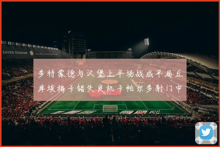 多特蒙德与汉堡上半场战成平局丘库埃梅卡错失良机卡帕尔多射门中柱