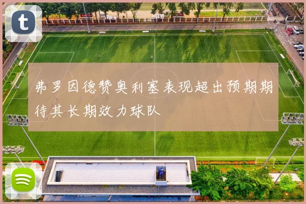 弗罗因德赞奥利塞表现超出预期期待其长期效力球队