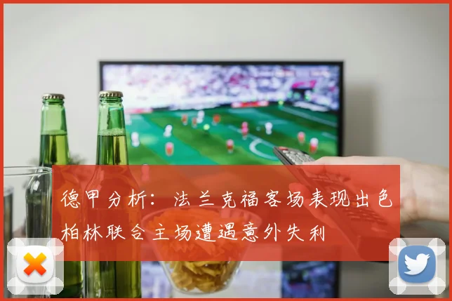 德甲分析：法兰克福客场表现出色柏林联合主场遭遇意外失利