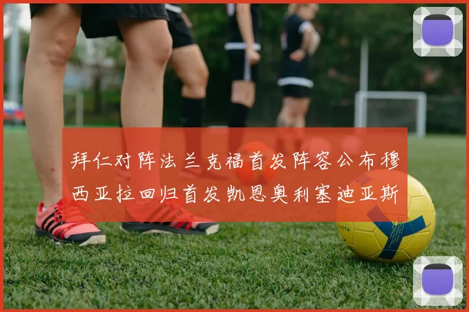 拜仁对阵法兰克福首发阵容公布穆西亚拉回归首发凯恩奥利塞迪亚斯出战