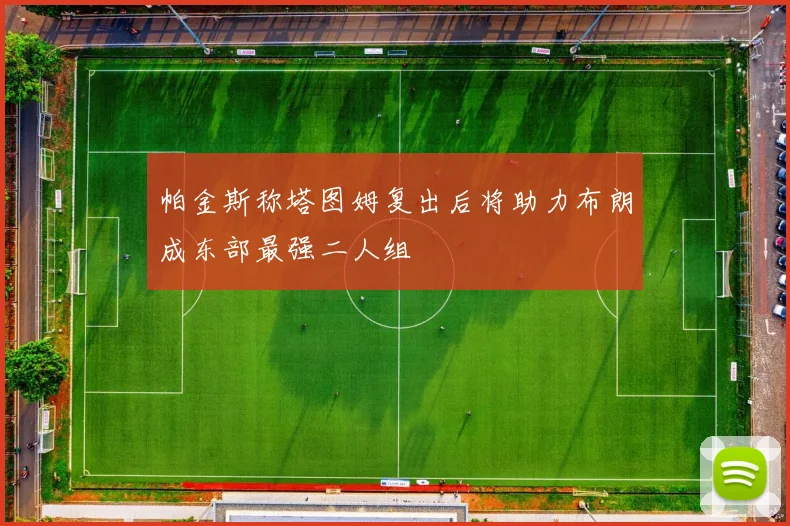 帕金斯称塔图姆复出后将助力布朗成东部最强二人组