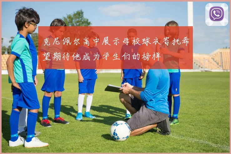 克尼佩尔高中展示母校球衣寄托希望期待他成为学生们的榜样