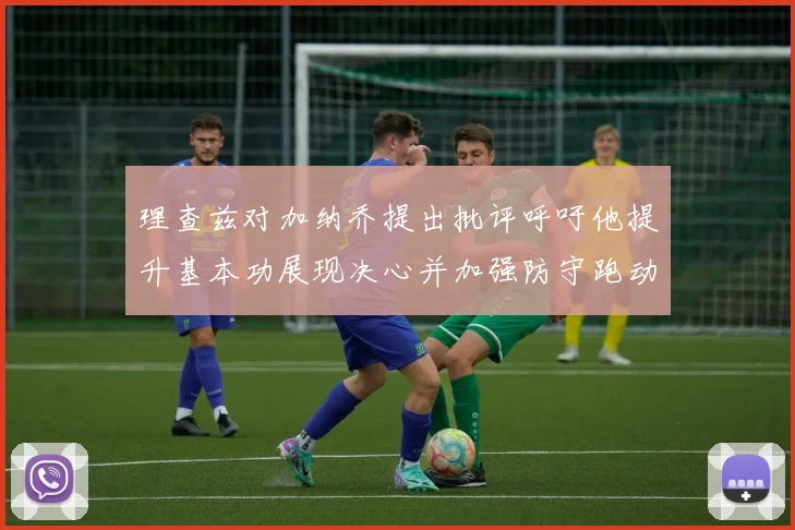 理查兹对加纳乔提出批评呼吁他提升基本功展现决心并加强防守跑动能力