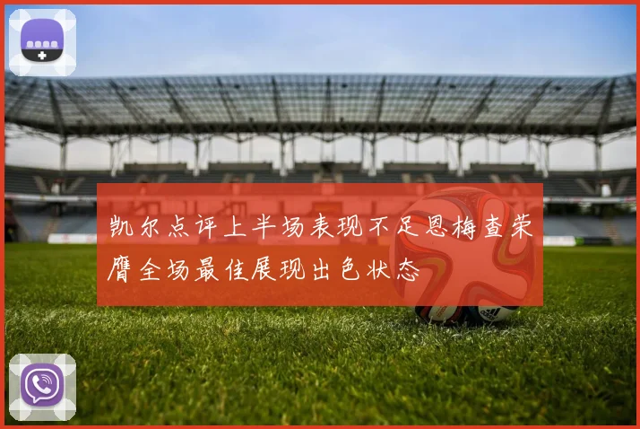 凯尔点评上半场表现不足恩梅查荣膺全场最佳展现出色状态