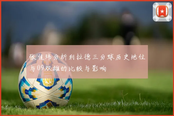 张佳玮分析利拉德三分球历史地位与09双雄的比较与影响