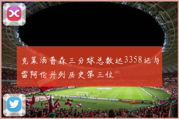 克莱汤普森三分球总数达3358记与雷阿伦并列历史第三位