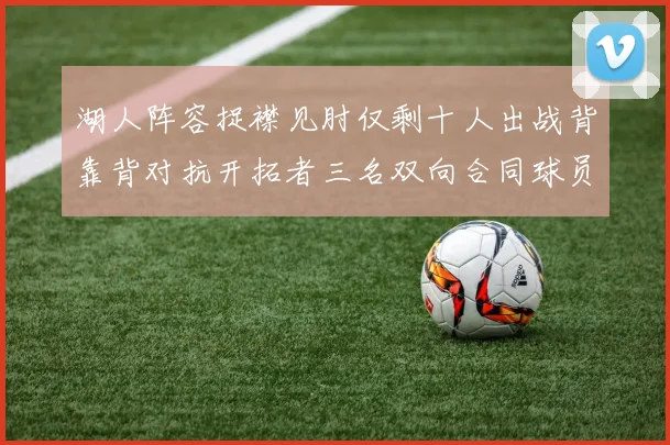 湖人阵容捉襟见肘仅剩十人出战背靠背对抗开拓者三名双向合同球员参战