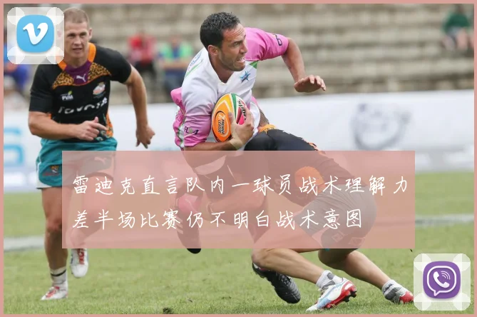 雷迪克直言队内一球员战术理解力差半场比赛仍不明白战术意图