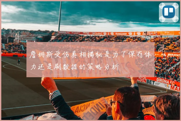 詹姆斯受伤真相揭秘是为了保存体力还是刷数据的策略分析