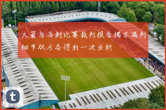火箭与马刺比赛裁判报告揭示漏判细节双方各得利一次分析