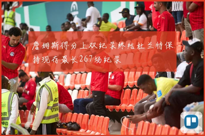詹姆斯得分上双纪录终结杜兰特保持现存最长267场纪录