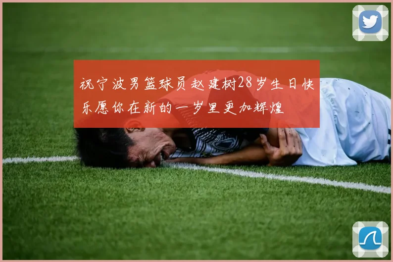 祝宁波男篮球员赵建树28岁生日快乐愿你在新的一岁里更加辉煌
